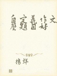 自定义作文写什么题目好