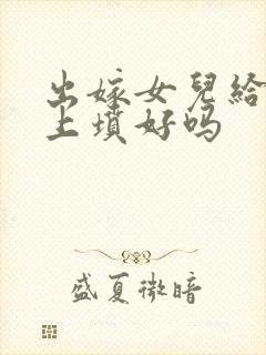 出嫁女儿给娘家上坟好吗