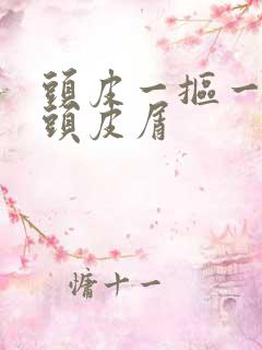 头皮一抠一大块头皮屑