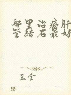 哪里治疗肝内胆管结石最好