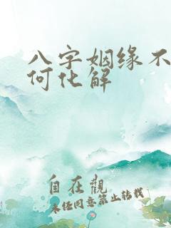 八字姻缘不顺如何化解