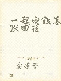 一起吃饭怎么幽默回复