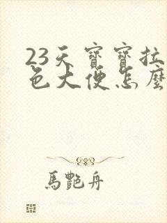 23天宝宝拉绿色大便怎么回事