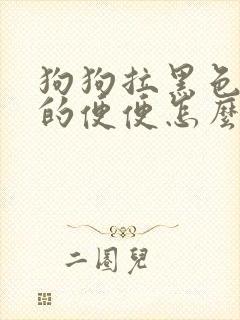 狗狗拉黑色粘稠的便便怎么回事