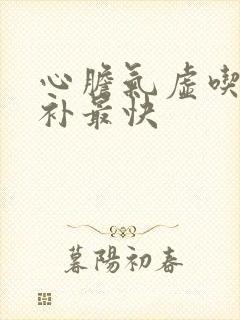 心胆气虚吃什么补最快