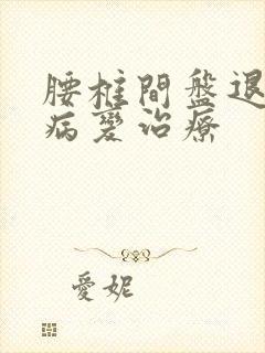 腰椎间盘退行性病变治疗