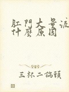 肛门大量流血是什么原因