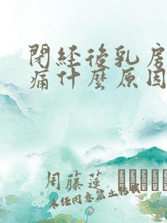 闭经后乳房还胀痛什么原因