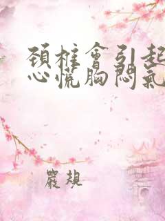 颈椎会引起心脏心慌胸闷气短吗