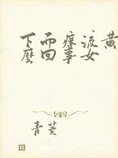 下面痒流黄水怎么回事女