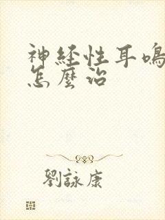 神经性耳鸣脑鸣怎么治