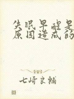 失眠早醒是什么原因造成的