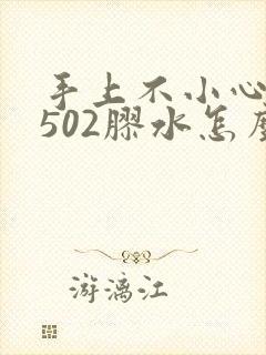 手上不小心弄到502胶水怎么办