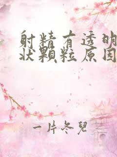 射精有透明果冻状颗粒原因