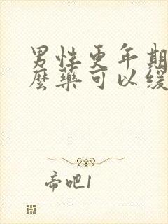 男性更年期吃什么药可以缓解