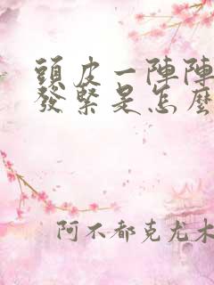 头皮一阵阵发麻发紧是怎么回事