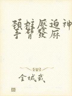 颈椎压迫神经左手臂发麻