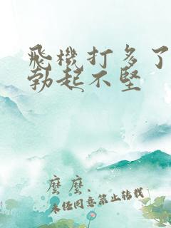 飞机打多了导致勃起不坚