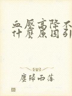 血压高降不下来什么原因引起的