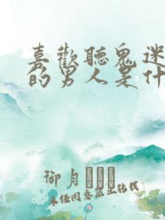 喜欢听鬼迷心窍的男人是什么心理