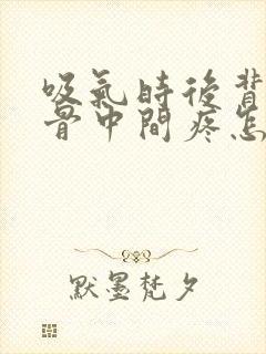 吸气时后背肩胛骨中间疼怎么回事