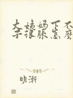 大姨妈下不来肚子很胀怎么办