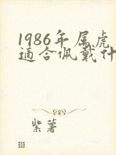 1986年属虎适合佩戴什么