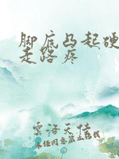 脚底凸起硬疙瘩走路疼