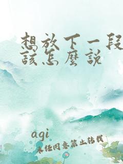 想放下一段感情该怎么说