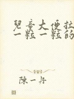 儿童大便拉出来一粒一粒的是怎么回事