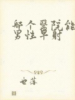 哪个医院能治疗男性早射