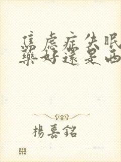 焦虑症失眠吃中药好还是西药好