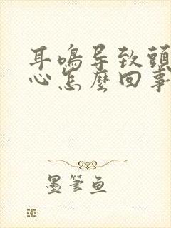 耳鸣导致头晕恶心怎么回事