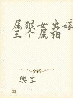 属猴女出嫁忌的三个属相