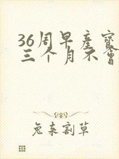 36周早产宝宝三个月不会抬头