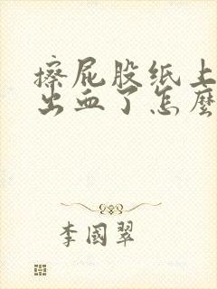 擦屁股纸上屁眼出血了怎么回事