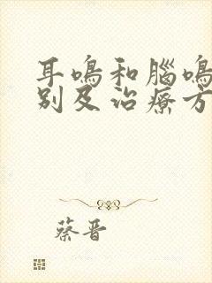 耳鸣和脑鸣的区别及治疗方法