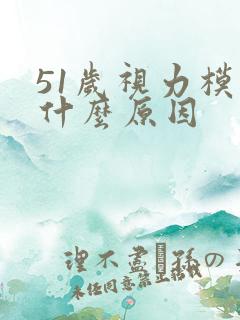 51岁视力模糊什么原因