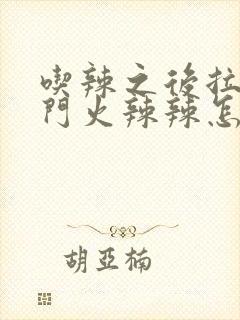 吃辣之后拉屎肛门火辣辣怎么办