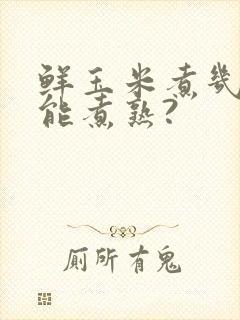 鲜玉米煮几分钟能煮熟?