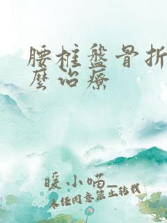 腰椎盘骨折该怎么治疗