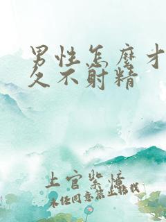 男性怎么才能持久不射精