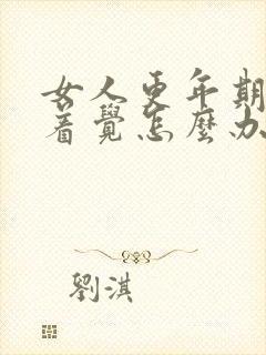 女人更年期睡不着觉怎么办