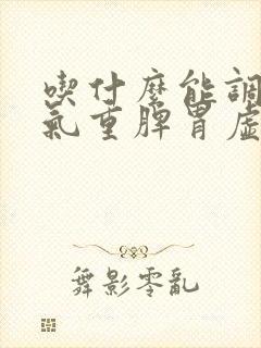 吃什么能调理湿气重脾胃虚