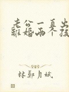 老公一直出轨想离婚两个孩子怎么办