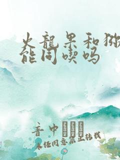 火龙果和猕猴桃能同吃吗