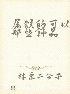 属猴的可以佩戴哪些饰品