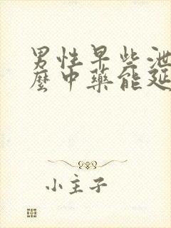 男性早些泄吃什么中药能延时