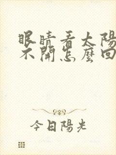 眼睛看太阳光睁不开怎么回事