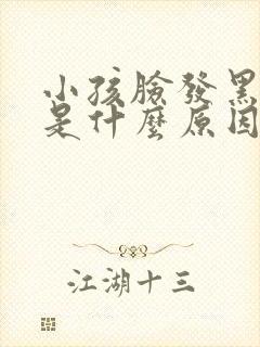 小孩脸发黑发暗是什么原因引起的